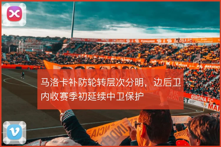 马洛卡补防轮转层次分明，边后卫内收赛季初延续中卫保护