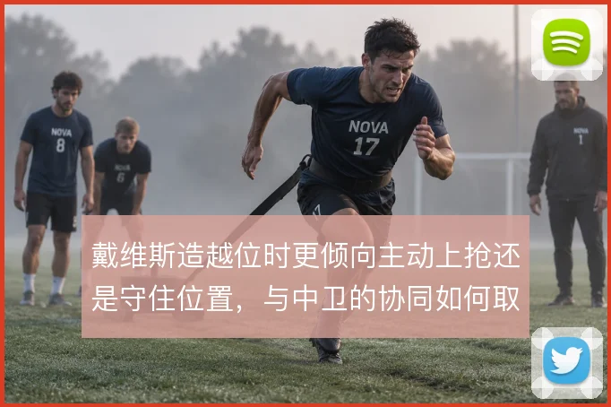戴维斯造越位时更倾向主动上抢还是守住位置，与中卫的协同如何取舍