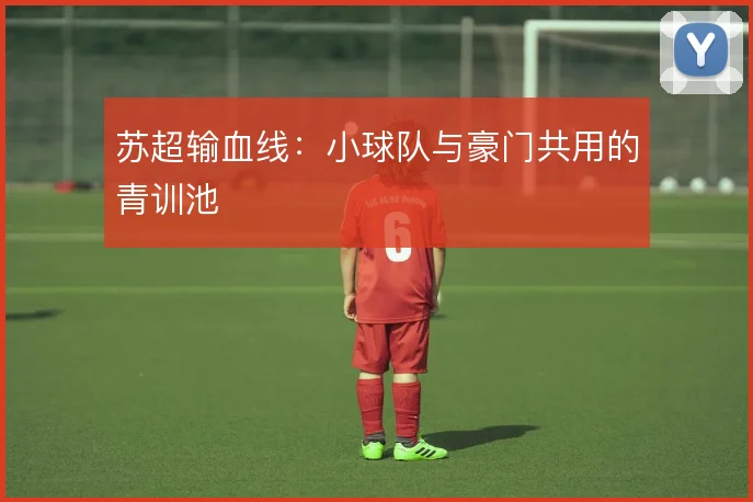 苏超输血线：小球队与豪门共用的青训池