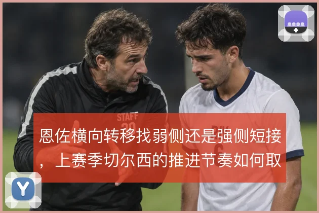 恩佐横向转移找弱侧还是强侧短接，上赛季切尔西的推进节奏如何取舍