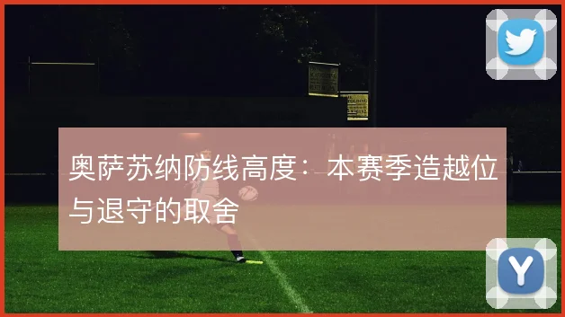 奥萨苏纳防线高度：本赛季造越位与退守的取舍