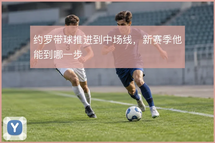 约罗带球推进到中场线，新赛季他能到哪一步
