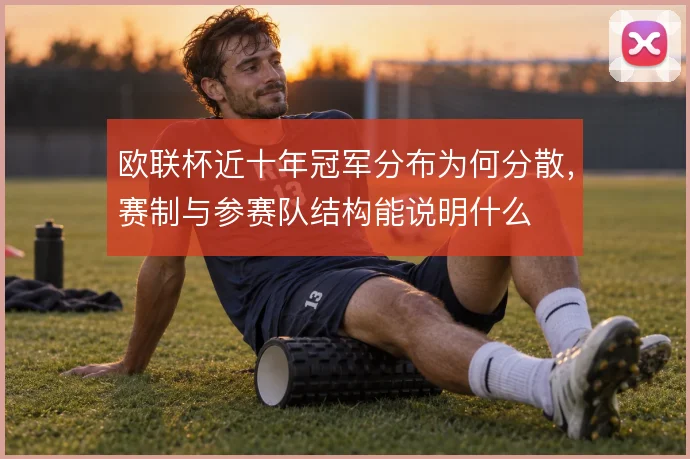 欧联杯近十年冠军分布为何分散，赛制与参赛队结构能说明什么